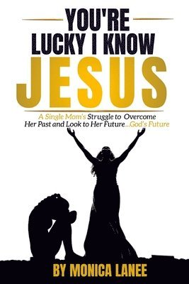 You're Lucky I Know Jesus: A Single Mom's Struggle to Overcome Her Past and Look to Her Future, God's Future 1