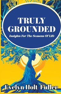 bokomslag Truly Grounded: Insights For The Seasons Of Life