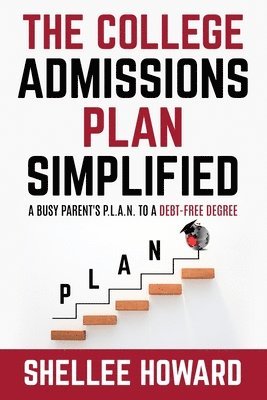 The College Admissions PLAN Simplified: A Busy Parent's P.L.A.N. to a Debt-Free Degree 1