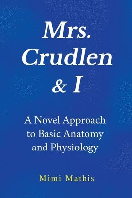 Mrs. Crudlen & I A Novel Approach to Basic Anatomy and Physiology