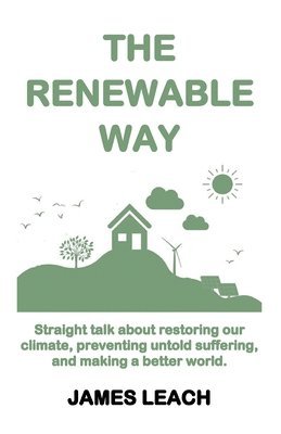 bokomslag The Renewable Way: Straight talk about restoring our climate, preventing untold suffering, and making a better world.