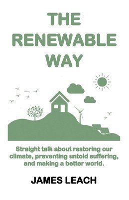 James Leach - The Renewable Way: Straight talk about restoring our climate, preventing untold suffering, and making a better world., Häftad