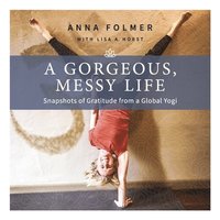 bokomslag A Gorgeous, Messy Life: Snapshots of Gratitude from a Global Yogi