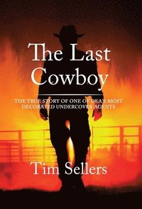 bokomslag The Last Cowboy: The True Story Of One Of DEA'S Most Decorated Undercover Agents