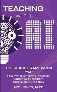 bokomslag Teaching with AI the PEACE Framework: A Practical Guide to AI-Powered Inquiry-Based Learning for 21st Century Skills