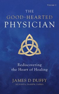 bokomslag The Good-Hearted Physician: Volume One - Rediscovering the Heart of Healing