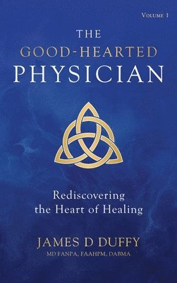 bokomslag The Good-Hearted Physician: Volume One - Rediscovering the Heart of Healing