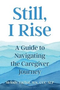 bokomslag Still, I Rise: A Guide to Navigating the Caregiver Journey