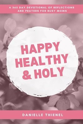 bokomslag Happy Healthy & Holy: A Daily Devotional for Busy Catholic Moms: A Daily Devotional for Busy Catholic Moms: A 365 Daily Devotional for Busy