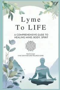 bokomslag Lyme to Life: A Comprehensive Guide to Healing Mind, Body, Spirit