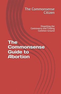 bokomslag The Commonsense Guide to Abortion