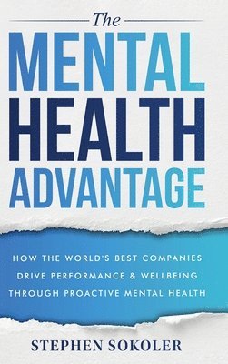 bokomslag The Mental Health Advantage: How the World's Best Companies Drive Performance & Wellbeing Through Proactive Mental Health