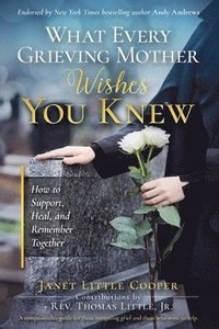 bokomslag What Every Grieving Mother Wishes You Knew: How to Support, Heal and Remember Together