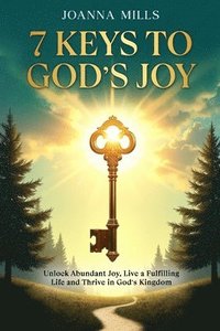 bokomslag 7 Keys to God's Joy: Unlock Abundant Joy, Live a Fulfilling Life and Thrive in God's Kingdom