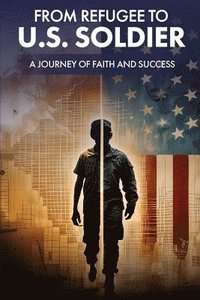 bokomslag From Refugee to U.S. Soldier: A Journey of Faith and Success