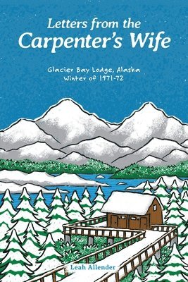 Letters from the Carpenter's Wife: Glacier Bay Lodge, Alaska Winter of 1971-72 1