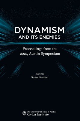 Ryan Streeter - Dynamism and Its Enemies: Proceedings from the 2024 Austin Symposium, Häftad