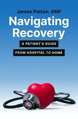 James Patton - Navigating Recovery: A Patient's Guide from Hospital to Home, Häftad