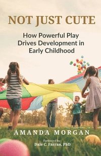 bokomslag Not Just Cute: How Powerful Play Drives Development in Early Childhood