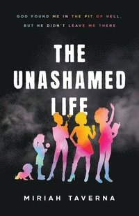 bokomslag The Unashamed Life: God Found Me in the Pit of Hell, But He Didn't Leave Me There