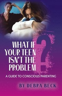 bokomslag What If Your Teen Isn't the Problem? A Guide to Conscious Parenting