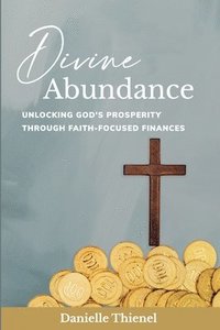 bokomslag Divine Abundance: Unlocking God's Prosperity Through Faith-Focused Finances