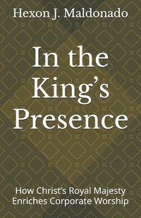bokomslag In the King's Presence: How Christ's Royal Majesty Enriches Corporate Worship