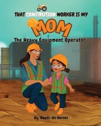bokomslag That Construction Worker is My Mom: The Heavy Equipment Operator