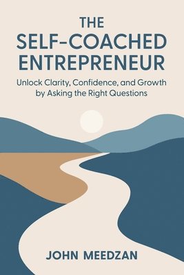 bokomslag The Self-Coached Entrepreneur: Unlock Clarity, Confidence, and Growth by Asking the Right Questions