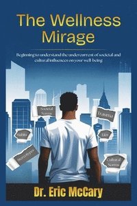 bokomslag The Wellness Mirage: Beginning to understand the undercurrent of societal and cultural influences on your well-being