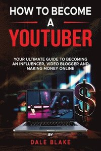bokomslag How to Become a Youtuber: Your Ultimate Guide to Becoming an Influencer, Video Blogger and Making Money Online