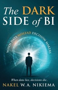 bokomslag The Dark Side of BI - When Data Mislead Decision Makers