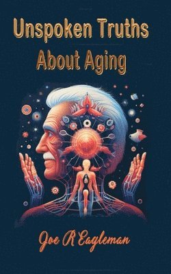 Joe R Eagleman, Joe R. Eagleman - Unspoken Truths About Aging, Häftad