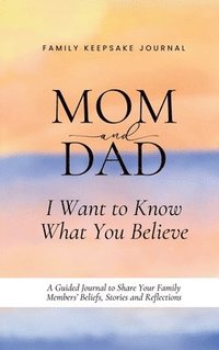 bokomslag Mom and Dad, I Want to Know What You Believe: A Guided Journal to Share Your Family Members' Beliefs, Stories and Reflections