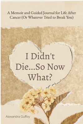 bokomslag I Didn't Die...So Now What?: A Memoir and Guided Journal for Life After Cancer (Or Whatever Tried to Break You)