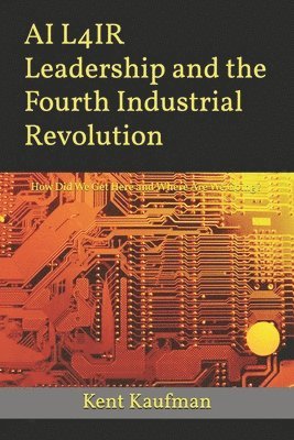 bokomslag AI L4IR Leadership and the Fourth Industrial Revolution: How Did We Get Here? and Where Are We Going?