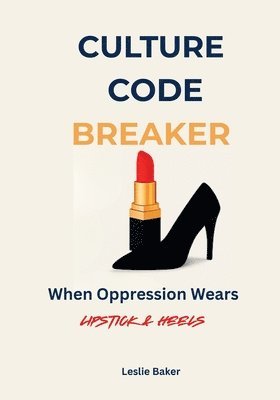 Culture Code Breaker: When Oppression Wears Lipstick and Heels