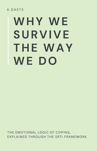 bokomslag Why We Survive the Way We Do: The Emotional Logic of Coping, Explained Through the SRTI Framework