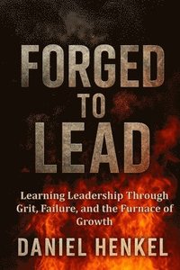 bokomslag Forged to Lead: Learning Leadership Through Grit, Failure, and the Furnace of Growth