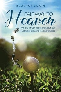 bokomslag Fairway to Heaven: What Golf Can Teach Us About Our Catholic Faith and the Sacraments