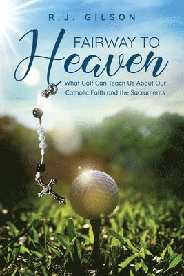 bokomslag Fairway to Heaven: What Golf Can Teach Us About Our Catholic Faith and the Sacraments