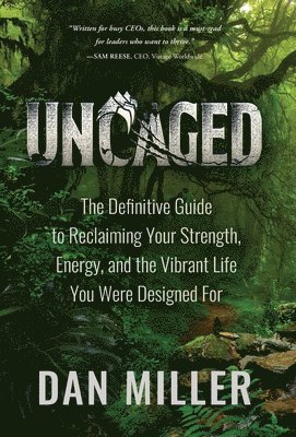 Dan Miller - Uncaged: The Definitive Guide to Reclaiming Your Strength, Energy, and the Vibrant Life You Were Designed For, Inbunden