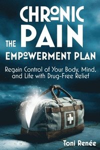 bokomslag The Chronic Pain Empowerment Plan: Regain Control of Your Body, Mind, and Life with Drug-Free Relief