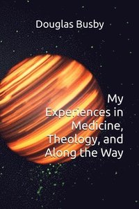 bokomslag My Experiences in Medicine, Theology, and Along the Way
