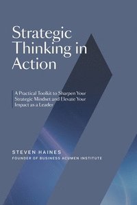 bokomslag Strategic Thinking in Action: A Practical Toolkit to Sharpen Your Strategic Mindset and Elevate Your Impact as a Leader