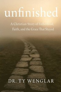 bokomslag Unfinished: A Christian Story of Fatherhood, Faith and the Grace That Stayed
