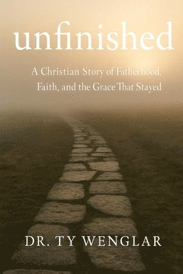 bokomslag Unfinished: A Christian Story of Fatherhood, Faith and the Grace That Stayed