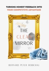 bokomslag The Clean Mirror: Turn Honest Feedback into Your Competitive Advantage: Turning
