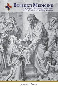bokomslag Benedict Medicine: A Catholic Response to Rescue the Profession's Healing Mission