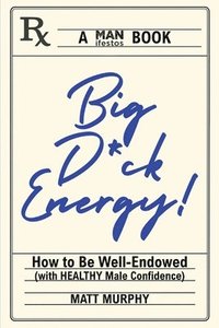 bokomslag Big D*ck Energy: How to Be Well-Endowed (With Healthy Male Confidence)